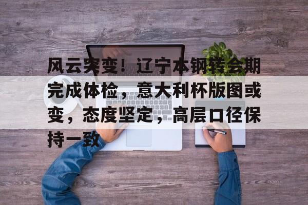 风云突变！辽宁本钢转会期完成体检，意大利杯版图或变，态度坚定，高层口径保持一致的简单介绍球速官网登入